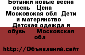 Ботинки новые весна-осень › Цена ­ 700 - Московская обл. Дети и материнство » Детская одежда и обувь   . Московская обл.